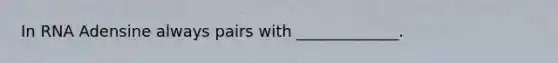 In RNA Adensine always pairs with _____________.