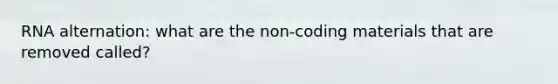 RNA alternation: what are the non-coding materials that are removed called?