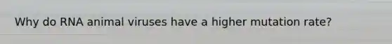 Why do RNA animal viruses have a higher mutation rate?