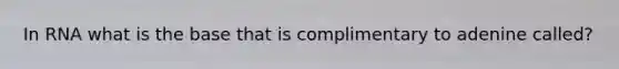 In RNA what is the base that is complimentary to adenine called?