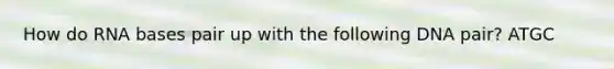 How do RNA bases pair up with the following DNA pair? ATGC