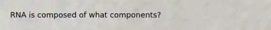 RNA is composed of what components?