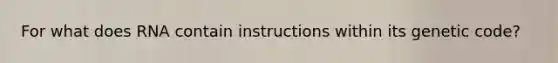 For what does RNA contain instructions within its genetic code?