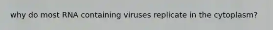 why do most RNA containing viruses replicate in the cytoplasm?