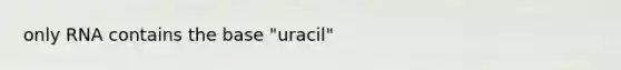 only RNA contains the base "uracil"