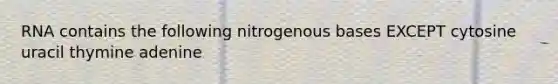 RNA contains the following nitrogenous bases EXCEPT cytosine uracil thymine adenine