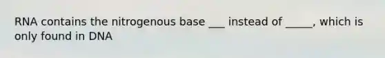 RNA contains the nitrogenous base ___ instead of _____, which is only found in DNA