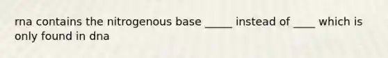 rna contains the nitrogenous base _____ instead of ____ which is only found in dna