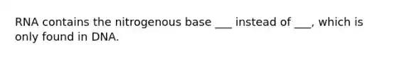 RNA contains the nitrogenous base ___ instead of ___, which is only found in DNA.