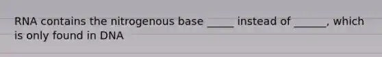 RNA contains the nitrogenous base _____ instead of ______, which is only found in DNA