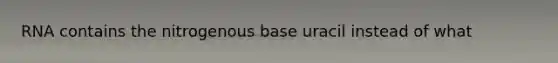 RNA contains the nitrogenous base uracil instead of what