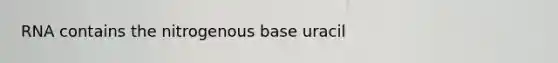 RNA contains the nitrogenous base uracil