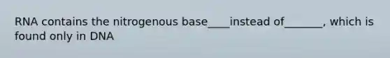 RNA contains the nitrogenous base____instead of_______, which is found only in DNA