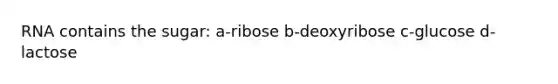 RNA contains the sugar: a-ribose b-deoxyribose c-glucose d-lactose