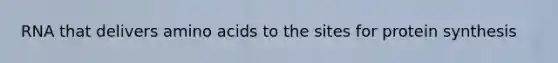 RNA that delivers amino acids to the sites for protein synthesis