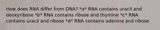 How does RNA differ from DNA? *a* RNA contains uracil and deoxyribose *b* RNA contains ribose and thymine *c* RNA contains uracil and ribose *d* RNA contains adenine and ribose