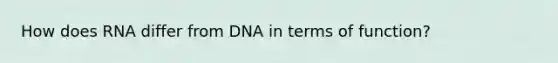 How does RNA differ from DNA in terms of function?