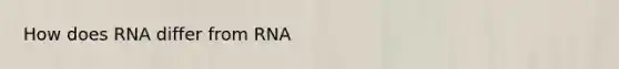 How does RNA differ from RNA