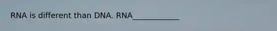 RNA is different than DNA. RNA____________