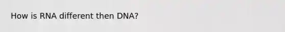 How is RNA different then DNA?