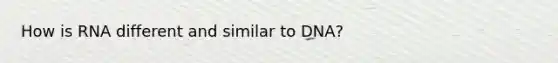 How is RNA different and similar to DNA?