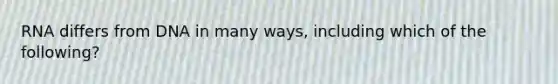 RNA differs from DNA in many ways, including which of the following?