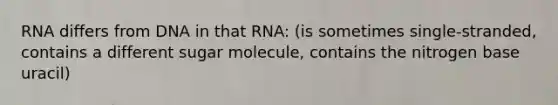 RNA differs from DNA in that RNA: (is sometimes single-stranded, contains a different sugar molecule, contains the nitrogen base uracil)