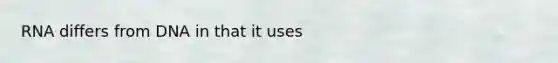 RNA differs from DNA in that it uses