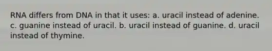 RNA differs from DNA in that it uses: a. uracil instead of adenine. c. guanine instead of uracil. b. uracil instead of guanine. d. uracil instead of thymine.