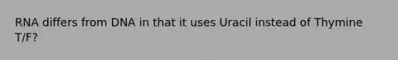 RNA differs from DNA in that it uses Uracil instead of Thymine T/F?