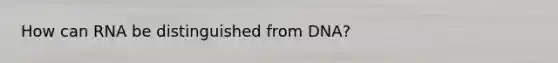 How can RNA be distinguished from DNA?