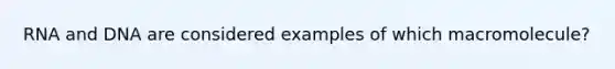 RNA and DNA are considered examples of which macromolecule?