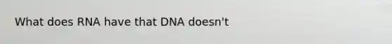 What does RNA have that DNA doesn't