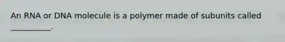 An RNA or DNA molecule is a polymer made of subunits called __________.