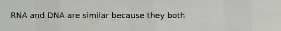 RNA and DNA are similar because they both