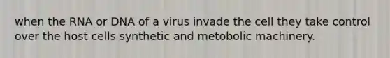 when the RNA or DNA of a virus invade the cell they take control over the host cells synthetic and metobolic machinery.