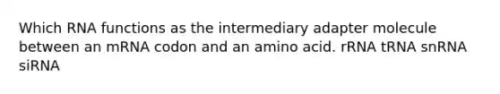 Which <a href='https://www.questionai.com/knowledge/kV9H8Lkcao-rna-functions' class='anchor-knowledge'>rna functions</a> as the intermediary adapter molecule between an mRNA codon and an amino acid. rRNA tRNA snRNA siRNA