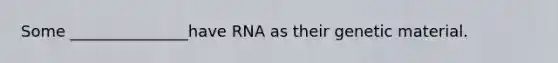 Some _______________have RNA as their genetic material.