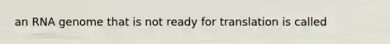 an RNA genome that is not ready for translation is called