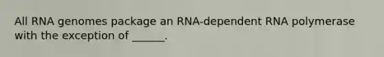 All RNA genomes package an RNA-dependent RNA polymerase with the exception of ______.