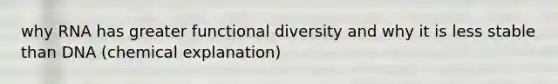 why RNA has greater functional diversity and why it is less stable than DNA (chemical explanation)