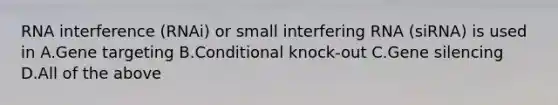 RNA interference (RNAi) or small interfering RNA (siRNA) is used in A.Gene targeting B.Conditional knock-out C.Gene silencing D.All of the above