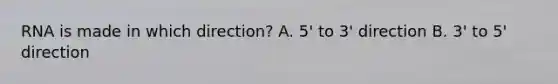 RNA is made in which direction? A. 5' to 3' direction B. 3' to 5' direction