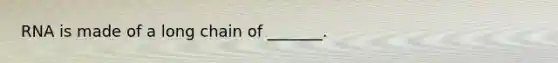 RNA is made of a long chain of _______.