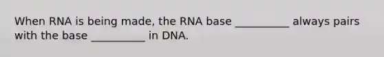 When RNA is being made, the RNA base __________ always pairs with the base __________ in DNA.