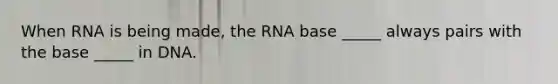 When RNA is being made, the RNA base _____ always pairs with the base _____ in DNA.