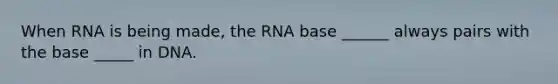 When RNA is being made, the RNA base ______ always pairs with the base _____ in DNA.