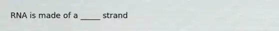 RNA is made of a _____ strand
