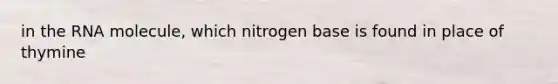 in the RNA molecule, which nitrogen base is found in place of thymine