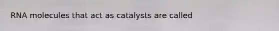 RNA molecules that act as catalysts are called